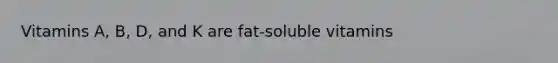 Vitamins A, B, D, and K are fat-soluble vitamins