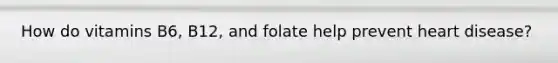 How do vitamins B6, B12, and folate help prevent heart disease?