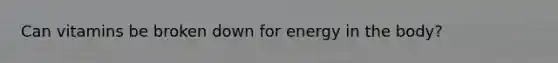 Can vitamins be broken down for energy in the body?