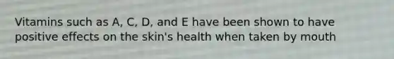 Vitamins such as A, C, D, and E have been shown to have positive effects on the skin's health when taken by mouth