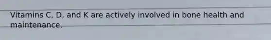 Vitamins C, D, and K are actively involved in bone health and maintenance.