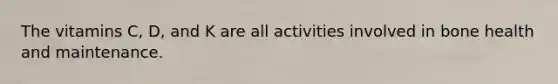 The vitamins C, D, and K are all activities involved in bone health and maintenance.