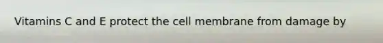 Vitamins C and E protect the cell membrane from damage by