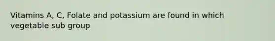 Vitamins A, C, Folate and potassium are found in which vegetable sub group