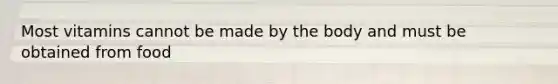 Most vitamins cannot be made by the body and must be obtained from food