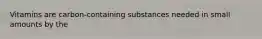 Vitamins are carbon-containing substances needed in small amounts by the