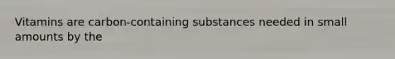 Vitamins are carbon-containing substances needed in small amounts by the