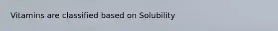 Vitamins are classified based on Solubility