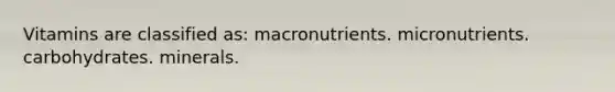 Vitamins are classified as: macronutrients. micronutrients. carbohydrates. minerals.