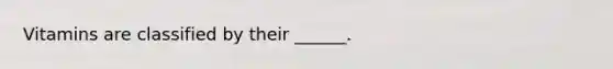 Vitamins are classified by their ______.