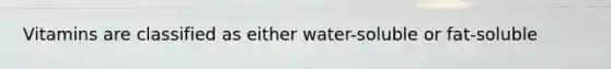 Vitamins are classified as either water-soluble or fat-soluble