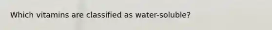 Which vitamins are classified as water-soluble?