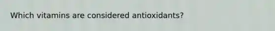 Which vitamins are considered antioxidants?