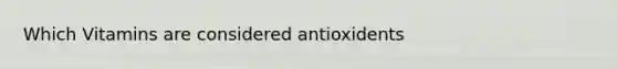 Which Vitamins are considered antioxidents