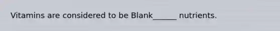 Vitamins are considered to be Blank______ nutrients.