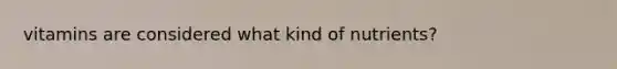 vitamins are considered what kind of nutrients?