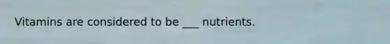 Vitamins are considered to be ___ nutrients.