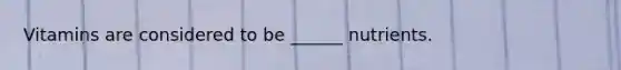 Vitamins are considered to be ______ nutrients.