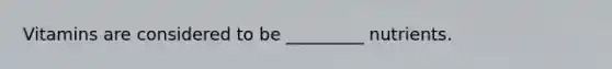 Vitamins are considered to be _________ nutrients.