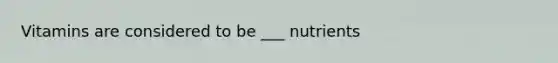 Vitamins are considered to be ___ nutrients