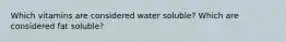 Which vitamins are considered water soluble? Which are considered fat soluble?