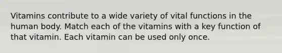 Vitamins contribute to a wide variety of vital functions in the human body. Match each of the vitamins with a key function of that vitamin. Each vitamin can be used only once.