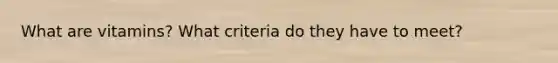 What are vitamins? What criteria do they have to meet?