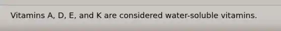 Vitamins A, D, E, and K are considered water-soluble vitamins.