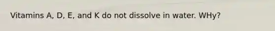 Vitamins A, D, E, and K do not dissolve in water. WHy?