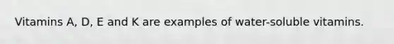 Vitamins A, D, E and K are examples of water-soluble vitamins.