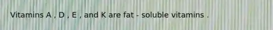 Vitamins A , D , E , and K are fat - soluble vitamins .