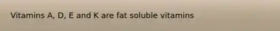 Vitamins A, D, E and K are fat soluble vitamins