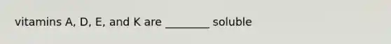 vitamins A, D, E, and K are ________ soluble