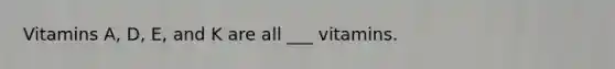 Vitamins A, D, E, and K are all ___ vitamins.