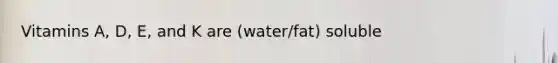 Vitamins A, D, E, and K are (water/fat) soluble