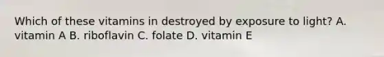 Which of these vitamins in destroyed by exposure to light? A. vitamin A B. riboflavin C. folate D. vitamin E