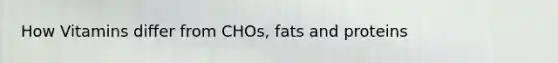 How Vitamins differ from CHOs, fats and proteins