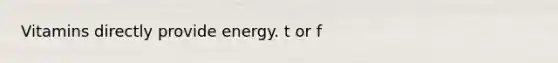 Vitamins directly provide energy. t or f