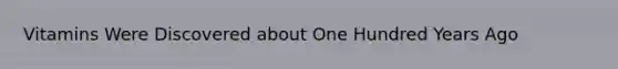 Vitamins Were Discovered about One Hundred Years Ago