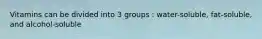 Vitamins can be divided into 3 groups : water-soluble, fat-soluble, and alcohol-soluble