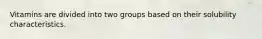 Vitamins are divided into two groups based on their solubility characteristics.