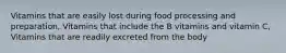 Vitamins that are easily lost during food processing and preparation, Vitamins that include the B vitamins and vitamin C, Vitamins that are readily excreted from the body