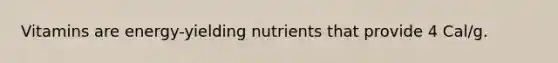 Vitamins are energy-yielding nutrients that provide 4 Cal/g.