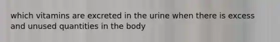 which vitamins are excreted in the urine when there is excess and unused quantities in the body