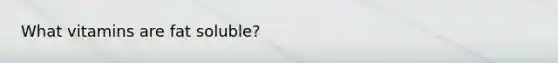 What vitamins are fat soluble?