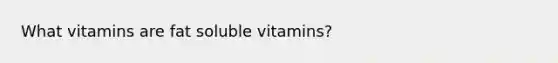 What vitamins are fat soluble vitamins?