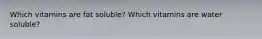 Which vitamins are fat soluble? Which vitamins are water soluble?