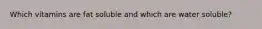 Which vitamins are fat soluble and which are water soluble?