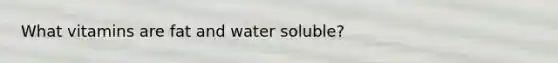 What vitamins are fat and water soluble?