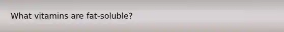 What vitamins are fat-soluble?